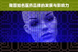 我国知名医药品牌的发展与影响力