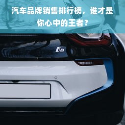 汽车品牌销售排行榜，谁才是你心中的王者？