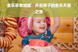 音乐早教加盟，开启孩子的音乐天赋之旅