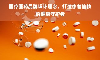 医疗医药品牌设计理念，打造患者信赖的健康守护者