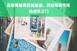 品牌母婴用品加盟店，开启母婴市场的成功之门