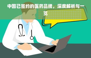 中国已签约的医药品牌，深度解析与一览