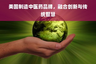 美国制造中医药品牌，融合创新与传统智慧