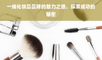 一线化妆品品牌的魅力之旅，探索成功的秘密