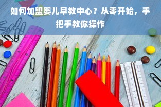 如何加盟婴儿早教中心？从零开始，手把手教你操作
