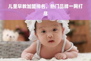 儿童早教加盟排名，热门品牌一网打尽