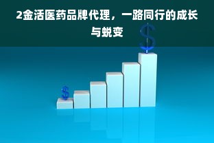 2金活医药品牌代理，一路同行的成长与蜕变