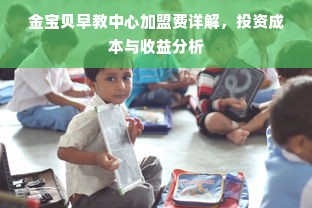 金宝贝早教中心加盟费详解，投资成本与收益分析