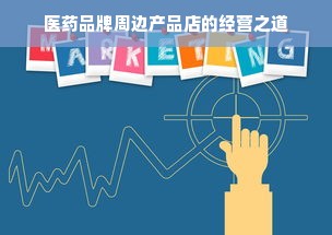 医药品牌周边产品店的经营之道