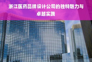 浙江医药品牌设计公司的独特魅力与卓越实践