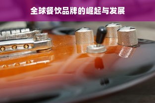 全球餐饮品牌的崛起与发展