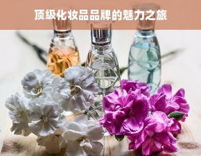 顶级化妆品品牌的魅力之旅