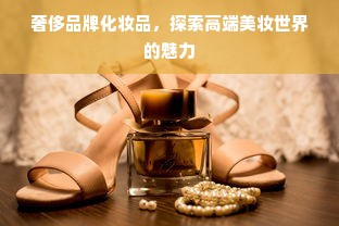 奢侈品牌化妆品，探索高端美妆世界的魅力