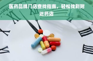 医药品牌门店查找指南，轻松找到附近药店