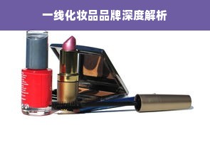 一线化妆品品牌深度解析