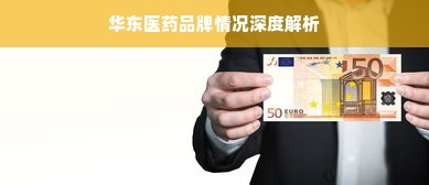 华东医药品牌情况深度解析