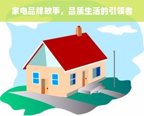 家电品牌故事，品质生活的引领者