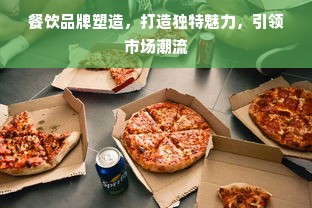 餐饮品牌塑造，打造独特魅力，引领市场潮流