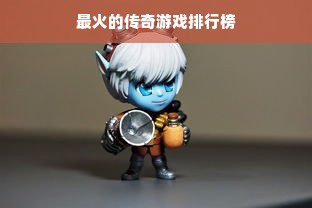 最火的传奇游戏排行榜