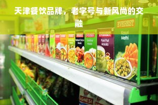 天津餐饮品牌，老字号与新风尚的交融