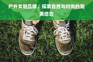 户外女鞋品牌，探索自然与时尚的完美结合