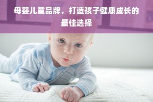 母婴儿童品牌，打造孩子健康成长的最佳选择