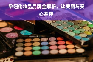 孕妇化妆品品牌全解析，让美丽与安心并存