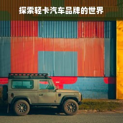 探索轻卡汽车品牌的世界