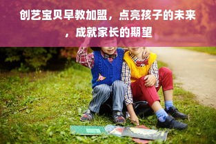 创艺宝贝早教加盟，点亮孩子的未来，成就家长的期望