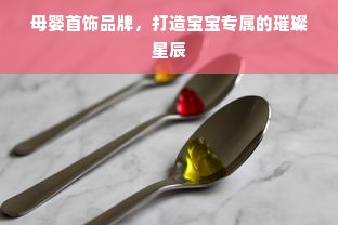 母婴首饰品牌,打造宝宝专属的璀璨星辰