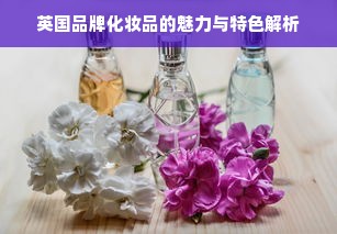 英国品牌化妆品的魅力与特色解析