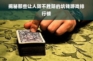 揭秘那些让人防不胜防的坑钱游戏排行榜