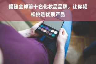 揭秘全球前十名化妆品品牌，让你轻松挑选优质产品