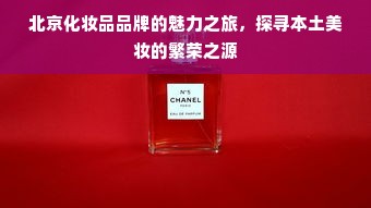 北京化妆品品牌的魅力之旅，探寻本土美妆的繁荣之源