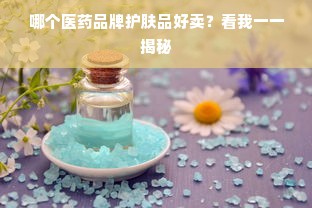 哪个医药品牌护肤品好卖？看我一一揭秘