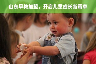 山东早教加盟，开启儿童成长新篇章