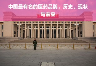 中国最有名的医药品牌，历史、现状与未来