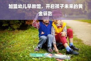 加盟幼儿早教馆，开启孩子未来的黄金钥匙