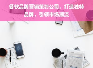 餐饮品牌营销策划公司，打造独特品牌，引领市场潮流