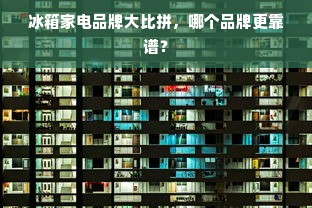 冰箱家电品牌大比拼，哪个品牌更靠谱？