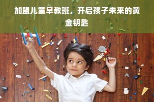 加盟儿童早教班，开启孩子未来的黄金钥匙