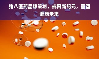 猪八医药品牌策划，戒网新纪元，重塑健康未来