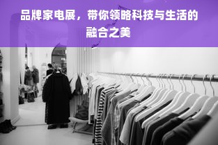 品牌家电展，带你领略科技与生活的融合之美