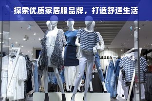 探索优质家居服品牌，打造舒适生活