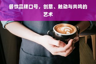 餐饮品牌口号，创意、触动与共鸣的艺术