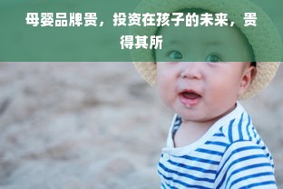母婴品牌贵，投资在孩子的未来，贵得其所