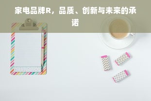 家电品牌R，品质、创新与未来的承诺