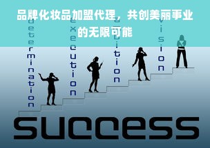 品牌化妆品加盟代理，共创美丽事业的无限可能