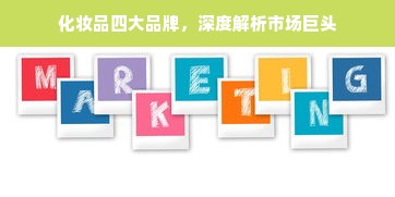 化妆品四大品牌，深度解析市场巨头