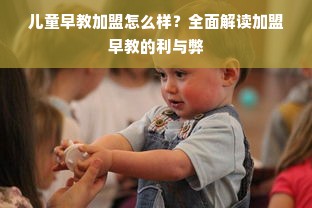 儿童早教加盟怎么样？全面解读加盟早教的利与弊